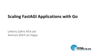 Scaling FastAGI Applications with Go 
Lefteris Zafiris NTA Ltd 
Astricon 2014 Las Vegas 
 