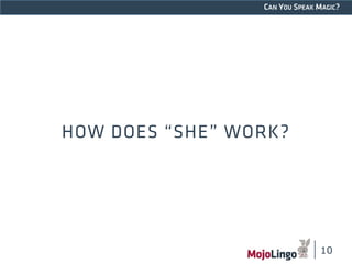 CAN YOU SPEAK MAGIC? 
HOW DOES “SHE” WORK? 
10 
 