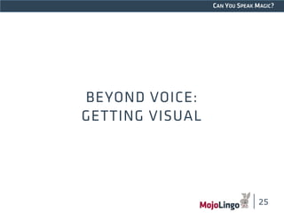 CAN YOU SPEAK MAGIC? 
BEYOND VOICE: 
GETTING VISUAL 
25 
 