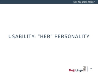 CAN YOU SPEAK MAGIC? 
USABILITY: “HER” PERSONALITY 
7 
 