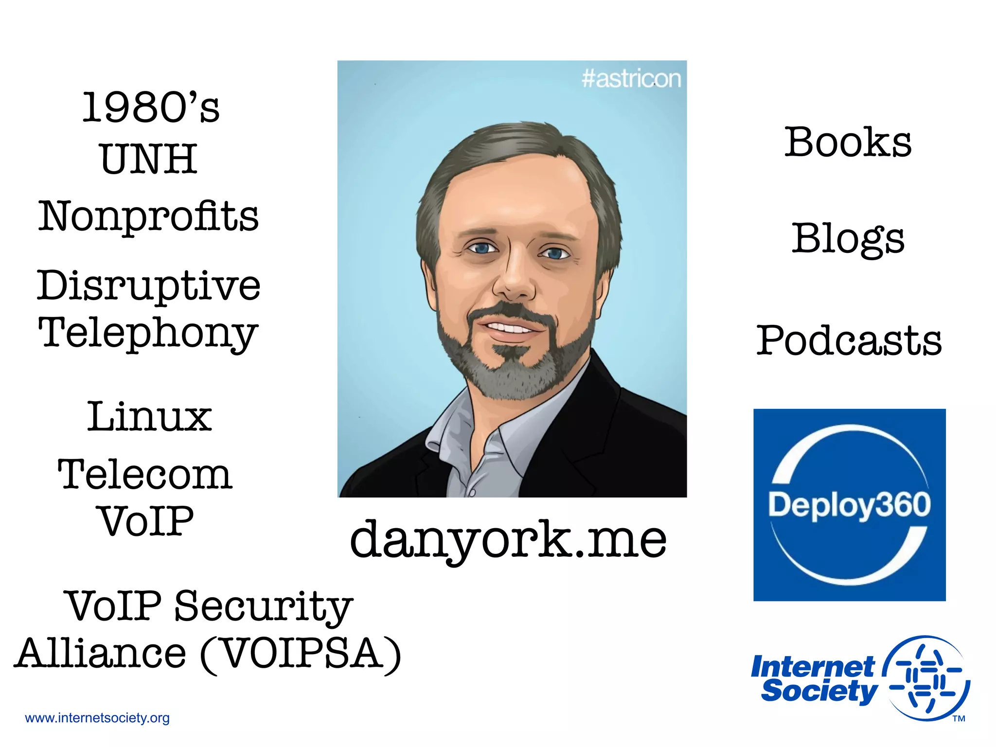 www.internetsociety.org
danyork.me
Books
Blogs
Podcasts
1980’s
Nonproﬁts
Telecom"
VoIP
Disruptive"
Telephony
Linux
UNH
VoIP Security"
Alliance (VOIPSA)
 