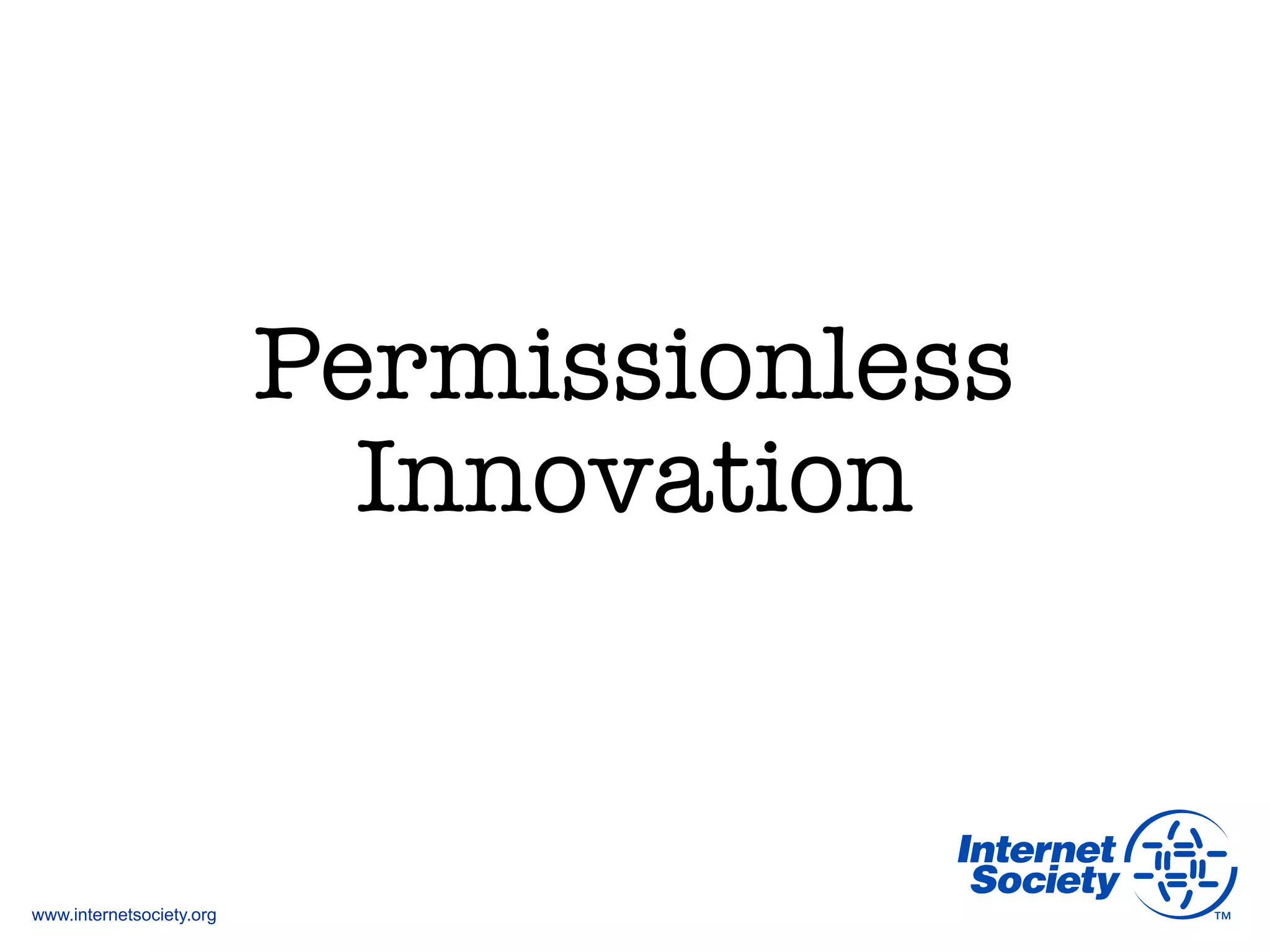 www.internetsociety.org
Permissionless"
Innovation
 