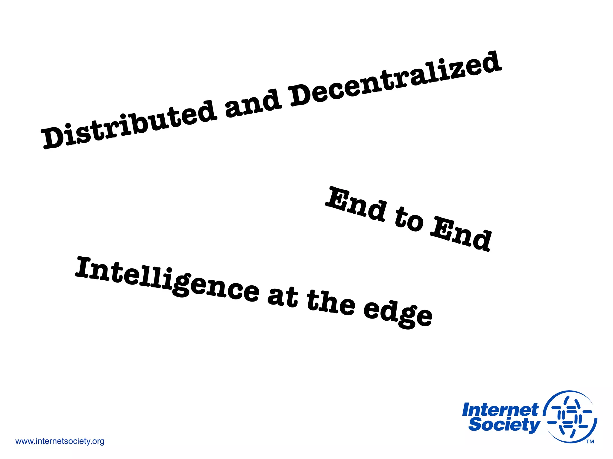 www.internetsociety.org
Distributed and Decentralized
End to End
Intelligence at the edge
 