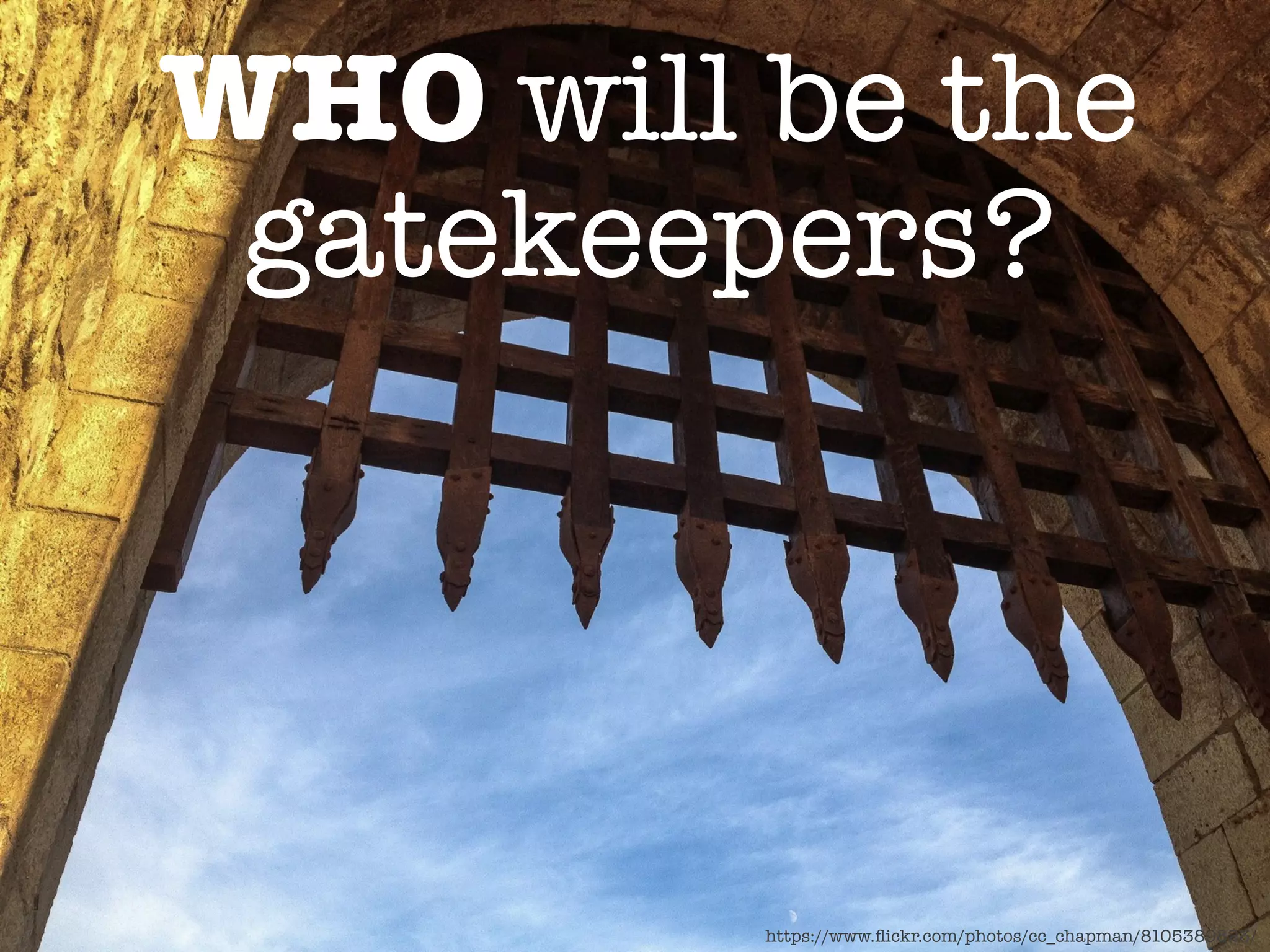 https://www.ﬂickr.com/photos/cc_chapman/8105389823/
WHO will be the"
gatekeepers?
 
