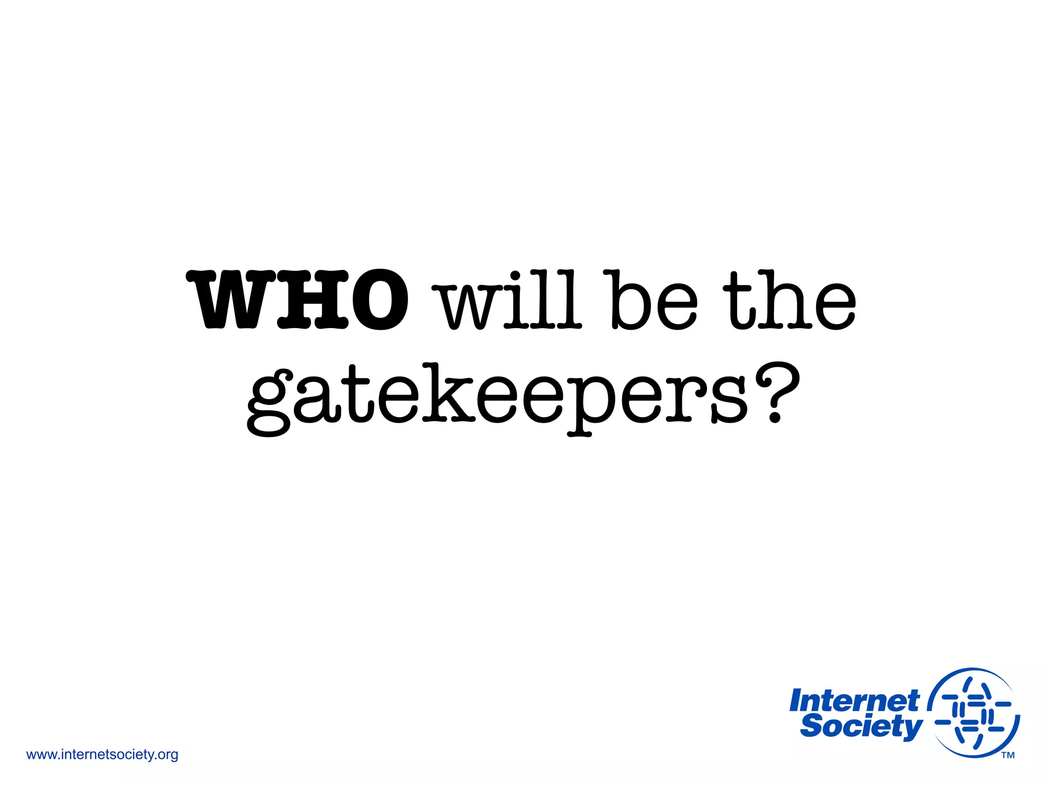 www.internetsociety.org
WHO will be the"
gatekeepers?
 