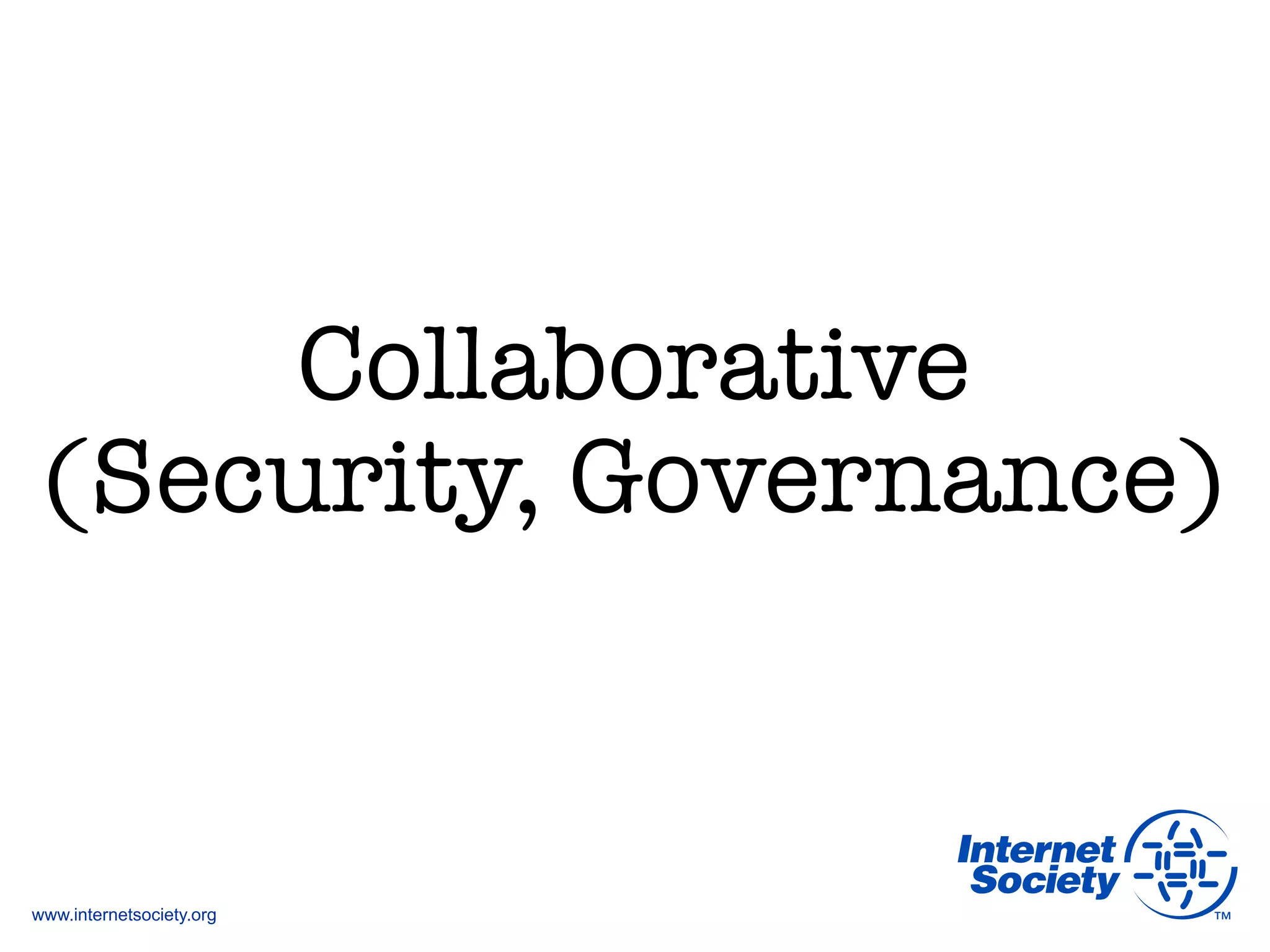 www.internetsociety.org
Collaborative"
(Security, Governance)
 