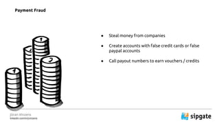 J?ran Vinzens
linkedin.com/in/jvinzens
 Steal money from companies
 Create accounts with false credit cards or false
paypal accounts
 Call payout numbers to earn vouchers / credits
Payment Fraud
 