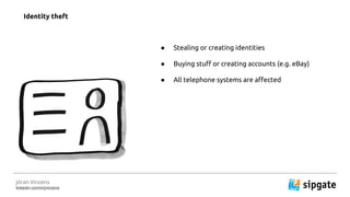 J?ran Vinzens
linkedin.com/in/jvinzens
 Stealing or creating identities
 Buying stuff or creating accounts (e.g. eBay)
 All telephone systems are affected
Identity theft
 