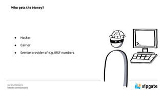 J?ran Vinzens
linkedin.com/in/jvinzens
 Hacker
 Carrier
 Service provider of e.g. IRSF numbers
Who gets the Money?
 
