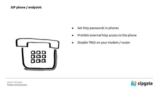 J?ran Vinzens
linkedin.com/in/jvinzens
 Set http passwords in phones
 Prohibit external http access to the phone
 Disable TR62 on your modem / router
SIP phone / endpoint
 