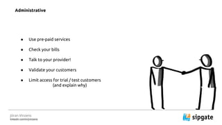 J?ran Vinzens
linkedin.com/in/jvinzens
 Use pre-paid services
 Check your bills
 Talk to your provider!
 Validate your customers
 Limit access for trial / test customers
(and explain why)
Administrative
 