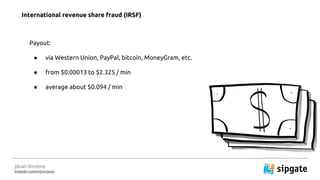 J?ran Vinzens
linkedin.com/in/jvinzens
Payout:
 via Western Union, PayPal, bitcoin, MoneyGram, etc.
 from $0.00013 to $2.325 / min
 average about $0.094 / min
International revenue share fraud (IRSF)
 