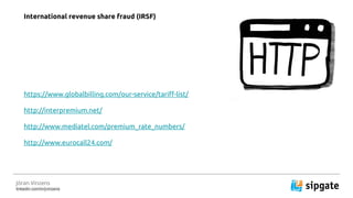 J?ran Vinzens
linkedin.com/in/jvinzens
https://www.globalbilling.com/our-service/tariff-list/
http://interpremium.net/
http://www.mediatel.com/premium_rate_numbers/
http://www.eurocall24.com/
International revenue share fraud (IRSF)
 