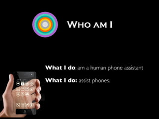 What I do: am a human phone assistant
What I do: assist phones.
Who am I
 