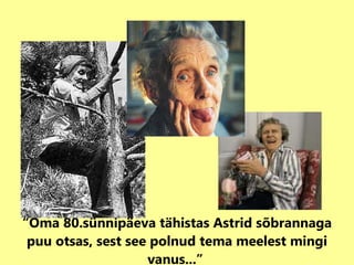 “ Oma 80.sünnipäeva tähistas Astrid sõbrannaga puu otsas, sest see polnud tema meelest mingi vanus...”   