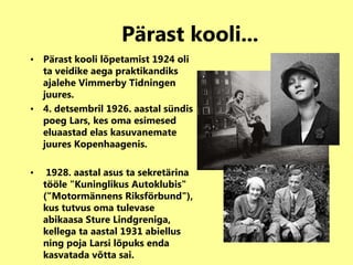 Pärast kooli...   Pärast kooli lõpetamist 1924 oli ta veidike aega praktikandiks ajalehe Vimmerby Tidningen juures. 4. detsembril 1926. aastal sündis  poeg Lars, kes oma esimesed eluaastad elas kasuvanemate juures Kopenhaagenis. 1928. aastal asus ta sekretärina tööle &quot;Kuninglikus Autoklubis&quot; (&quot;Motormännens Riksförbund&quot;), kus tutvus oma tulevase abikaasa Sture Lindgreniga, kellega ta aastal 1931 abiellus ning poja Larsi lõpuks enda kasvatada võtta sai. 