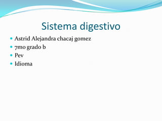 Sistema digestivo
 Astrid Alejandra chacaj gomez
 7mo grado b
 Pev
 Idioma
 