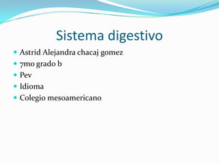 Sistema digestivo
 Astrid Alejandra chacaj gomez
 7mo grado b
 Pev
 Idioma
 Colegio mesoamericano
 