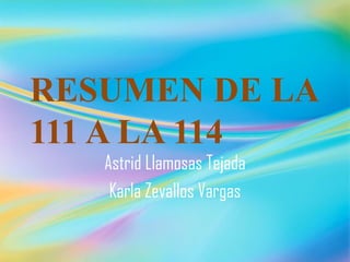 RESUMEN DE LA
111 A LA 114
Astrid Llamosas Tejada
Karla Zevallos Vargas
 