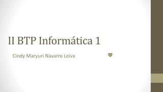 II BTP Informática 1
Cindy Maryuri Navarro Leiva
 