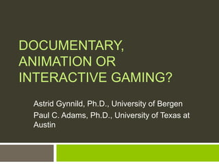 DOCUMENTARY,
ANIMATION OR
INTERACTIVE GAMING?
Astrid Gynnild, Ph.D., University of Bergen
Paul C. Adams, Ph.D., University of Texas at
Austin
 
