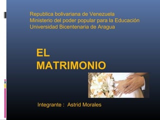 Republica bolivariana de Venezuela
Ministerio del poder popular para la Educación
Universidad Bicentenaria de Aragua
EL
MATRIMONIO
Integrante : Astrid Morales
 