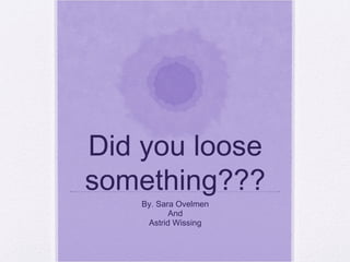 Did you loose something??? By. Sara Ovelmen And Astrid Wissing 