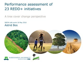 Performance assessment of
23 REDD+ initiatives
A tree cover change perspective
SBSTA side event 18 May 2016
Astrid Bos
 