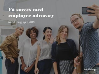 Få succes med
employee advocacy
Astrid Haug, april 2019
 