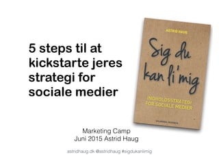 5 steps til at  
kickstarte jeres  
strategi for  
sociale medier
Marketing Camp
Juni 2015 Astrid Haug
astridhaug.dk @astridhaug #sigdukanlimig
 