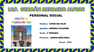 PERSONAL SOCIAL
Nombres: ASTRID DEL PILAR
Apellidos: HERRERA YZAGUIRRE
Grado: 4° PRIMARIA
Profesora: LORENA MEJÍA ROJAS
Huaral - 2020
 