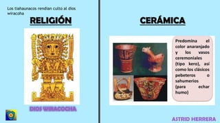 ASTRID HERRERA
RELIGIÓN CERÁMICA
Los tiahaunacos rendian culto al dios
wiracoha
 