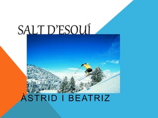 SALT D’ESQUÍ
ÀSTRID I BEATRIZ
 
