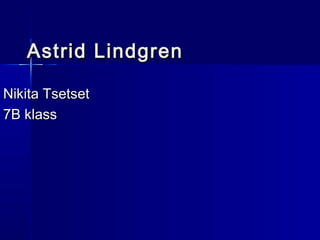 Astrid Lindgren

Nikita Tsetset
7B klass
 