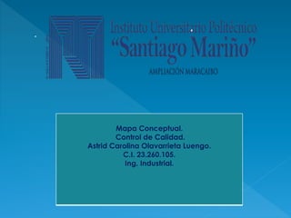 Mapa Conceptual. 
Control de Calidad. 
Astrid Carolina Olavarrieta Luengo. 
C.I. 23.260.105. 
Ing. Industrial. 
 