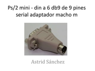 Ps/2 mini - din a 6 db9 de 9 pines
serial adaptador macho m

Astrid Sánchez

 