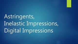 Astringents,
Inelastic Impressions,
Digital Impressions
 
