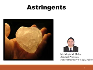 1
Astringents
Ms. Megha M. Muley,
Assistant Professor,
Nanded Pharmacy College, Nanded
 