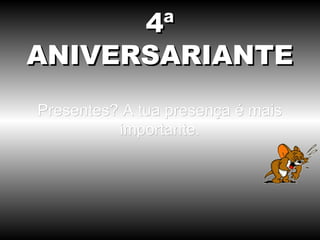 4ª
ANIVERSARIANTE
Presentes? A tua presença é mais
          importante.
 