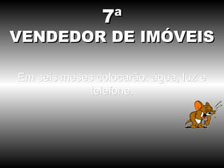 7ª
VENDEDOR DE IMÓVEIS

Em seis meses colocarão: água, luz e
            telefone.
 