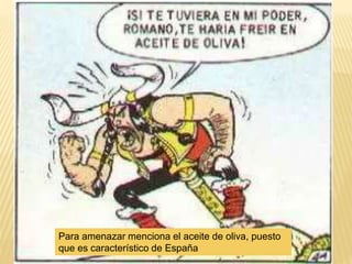Para amenazar menciona el aceite de oliva, puesto
que es característico de España
 