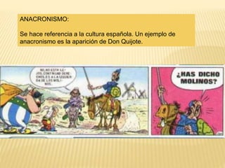 ANACRONISMO:
Se hace referencia a la cultura española. Un ejemplo de
anacronismo es la aparición de Don Quijote.
 