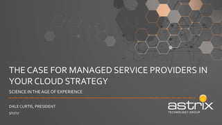 THE CASE FOR MANAGED SERVICE PROVIDERS IN
YOUR CLOUD STRATEGY
SCIENCE INTHEAGE OF EXPERIENCE
DALE CURTIS, PRESIDENT
5/17/17
 