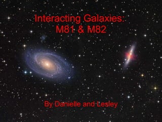 Interacting Galaxies:  M81 & M82 By Danielle and Lesley 