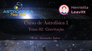 Curso de Astrofísica I
Tema 02: Gravitação
Prof. Alexandre Zabot
 