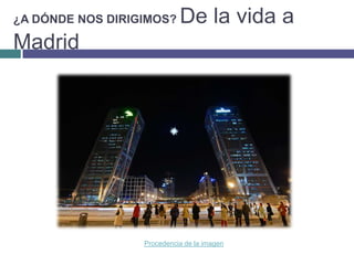 ¿A DÓNDE NOS DIRIGIMOS? De la vida a MadridProcedencia de la imagen