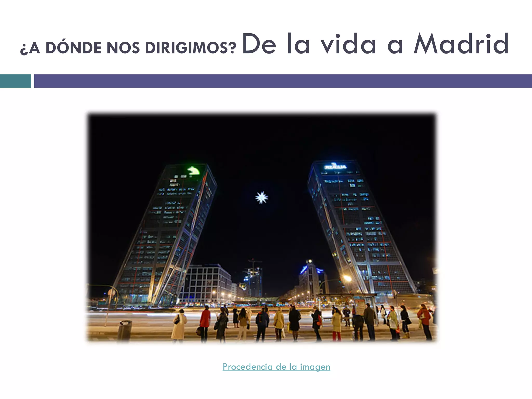 ¿A DÓNDE NOS DIRIGIMOS?   De la vida a Madrid




                     Procedencia de la imagen
 