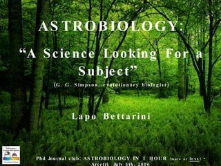ASTROBIOLOGY: “ A Science Looking For a Subject ”  (G. G. Simpson, evolutionary biologist) Lapo Bettarini 