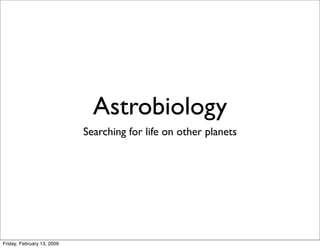 Astrobiology
                            Searching for life on other planets




Friday, February 13, 2009
 