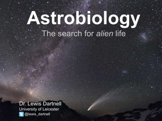 Astrobiology
The search for alien life
Dr. Lewis Dartnell
University of Leicester
@lewis_dartnell
 